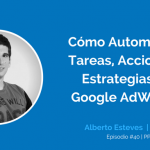Automatizar Tareas, Acciones y Estrategias en Google AdWords con Alberto Esteves | Ep. #40